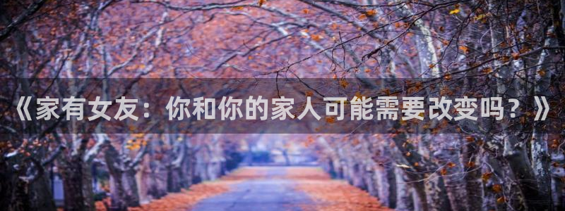 韩漫漫画下拉：《家有女友：你和你的家人可能需要改变吗？》
